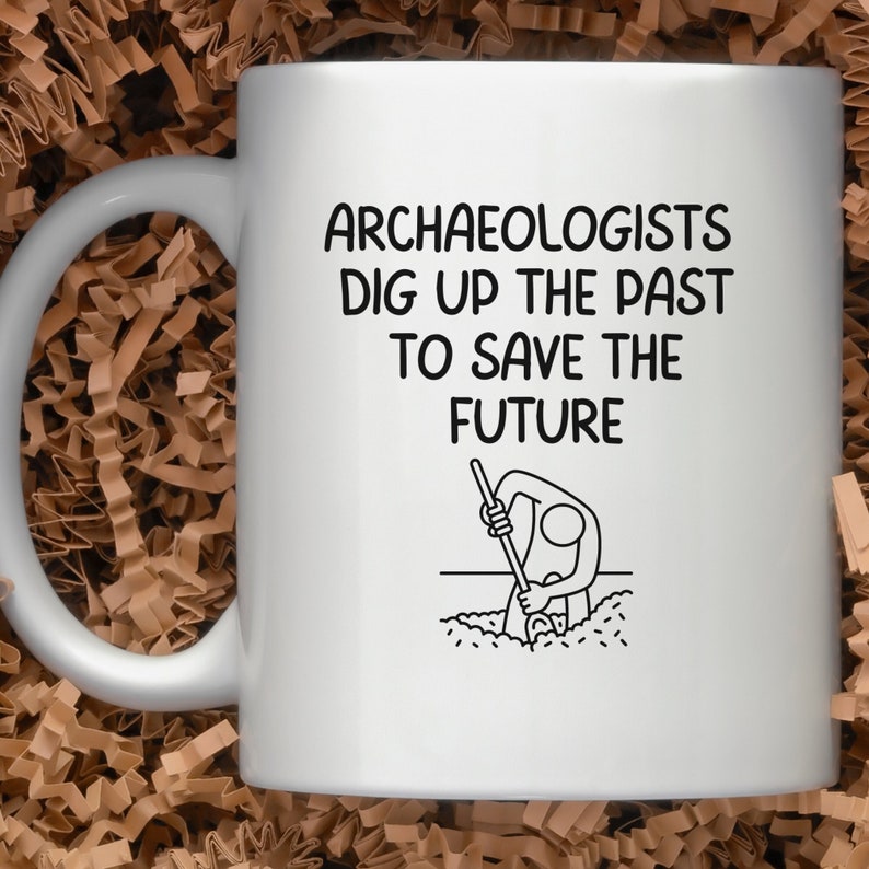 Archaeologists Dig up the Past to Save the Future, Archaeologist Mug, Archaeology Gift, White