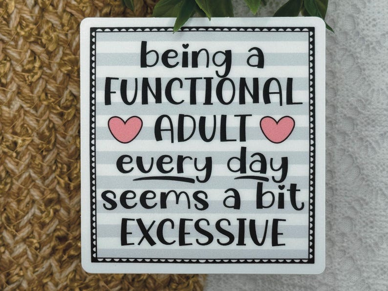 May include: A square sticker with a light blue and white horizontal striped background. The text reads: being a FUNCTIONAL ADULT every day seems a bit EXCESSIVE. Two small pink hearts are placed on either side of the word ADULT.