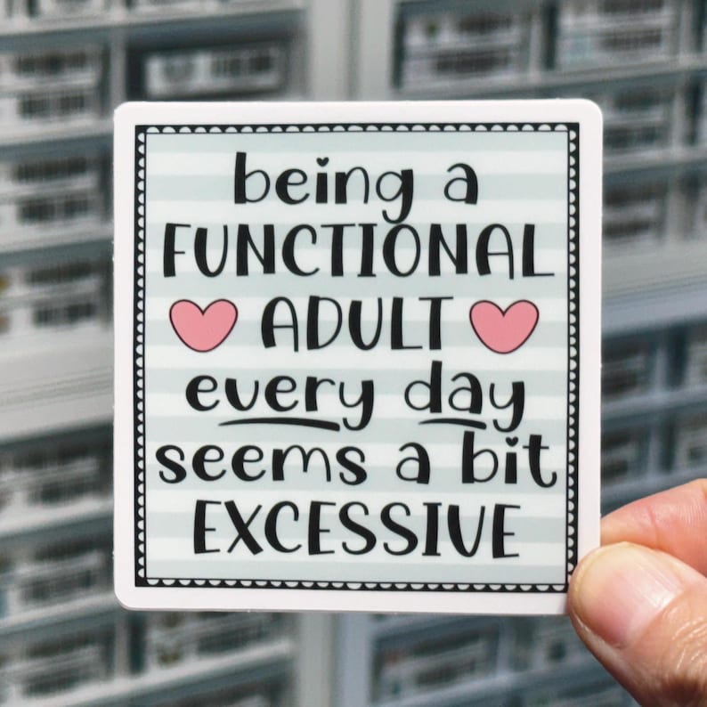 May include: A square sticker with a light blue and white horizontal striped background and a black scalloped border. The text reads: being a FUNCTIONAL ADULT every day seems a bit EXCESSIVE, with two small pink hearts flanking the word ADULT.