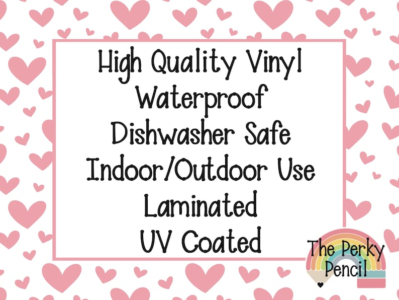 May include: A rectangular sign with a white background featuring a pattern of pink hearts. The text reads: High Quality Vinyl, Waterproof, Dishwasher Safe, Indoor/Outdoor Use, Laminated, UV Coated. A logo with a rainbow and the text The Perky Pencil.