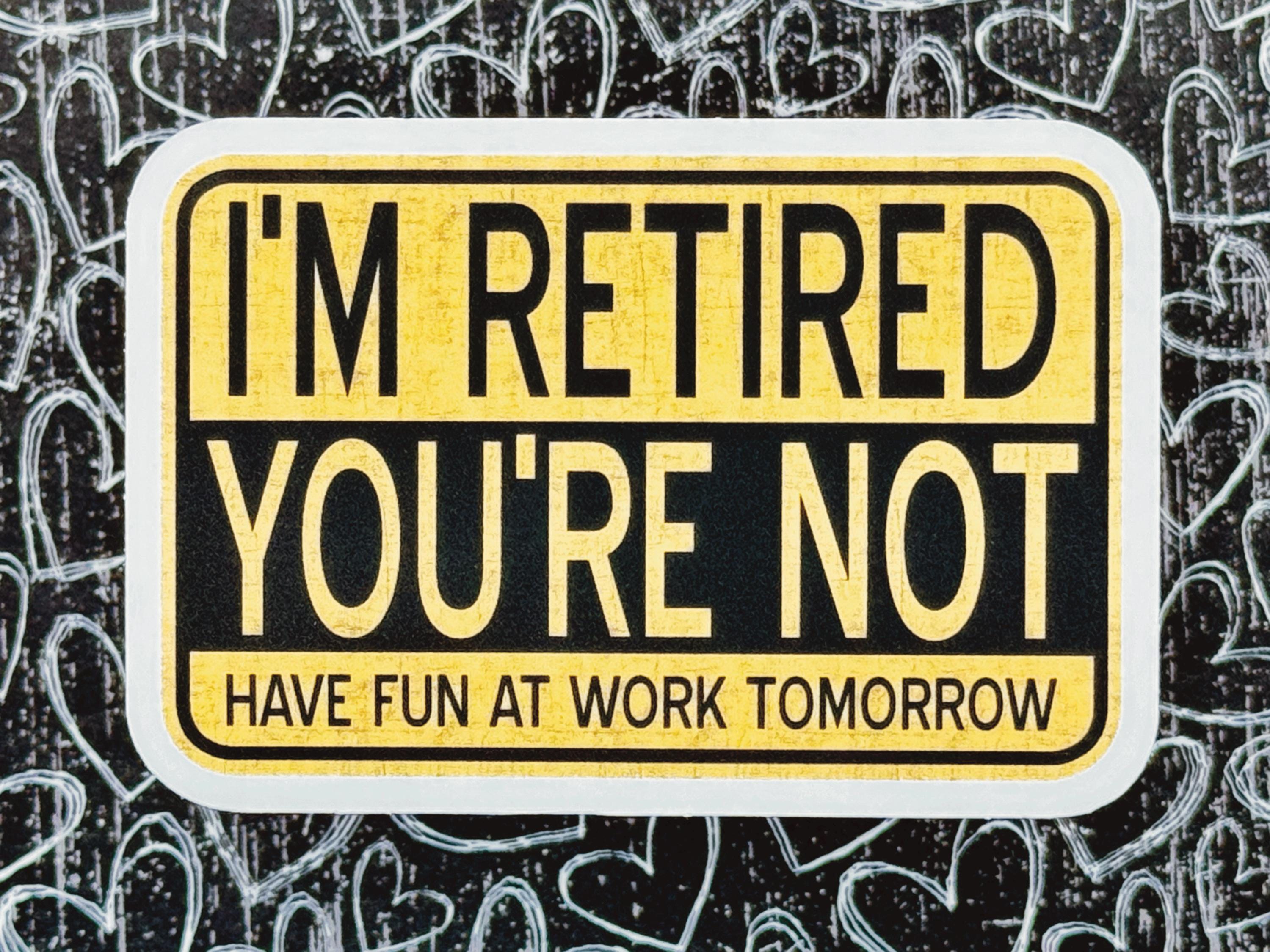 I'm Retired, You're Not, Have Fun at Work Tomorrow Sticker, Funny ...