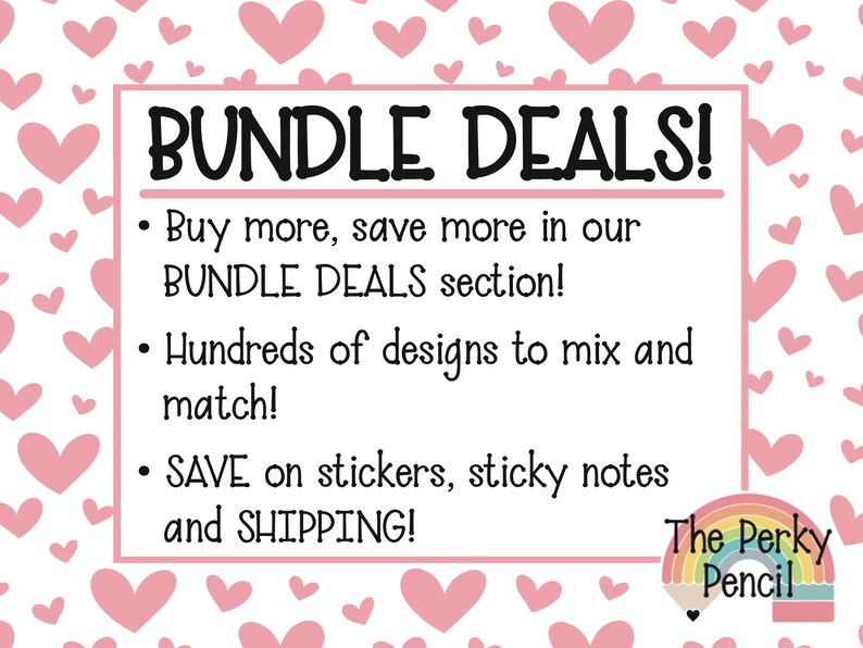 May include: A white rectangular sign with a pink heart pattern background featuring the text BUNDLE DEALS! Buy more, save more in our BUNDLE DEALS section! Hundreds of designs to mix and match! SAVE on stickers, sticky notes and SHIPPING! The Perky Pencil logo.
