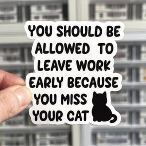 May include: White sticker with black text that reads "YOU SHOULD BE ALLOWED TO LEAVE WORK EARLY BECAUSE YOU MISS YOUR CAT." A black cat silhouette is on the bottom right.