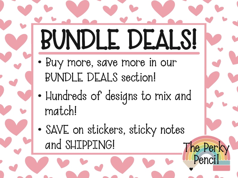 May include: A white rectangular sign with a pink heart pattern background. The text reads BUNDLE DEALS! Buy more, save more in our BUNDLE DEALS section! Hundreds of designs to mix and match! SAVE on stickers, sticky notes and SHIPPING! The Perky Pencil logo.