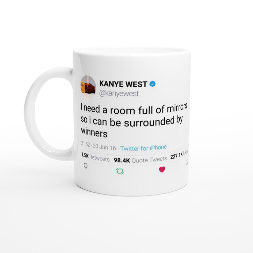 Mug Kanye West Quote I Need A Room Full Of Mirrors So I Can Be Surrounded By Winners On Twitter