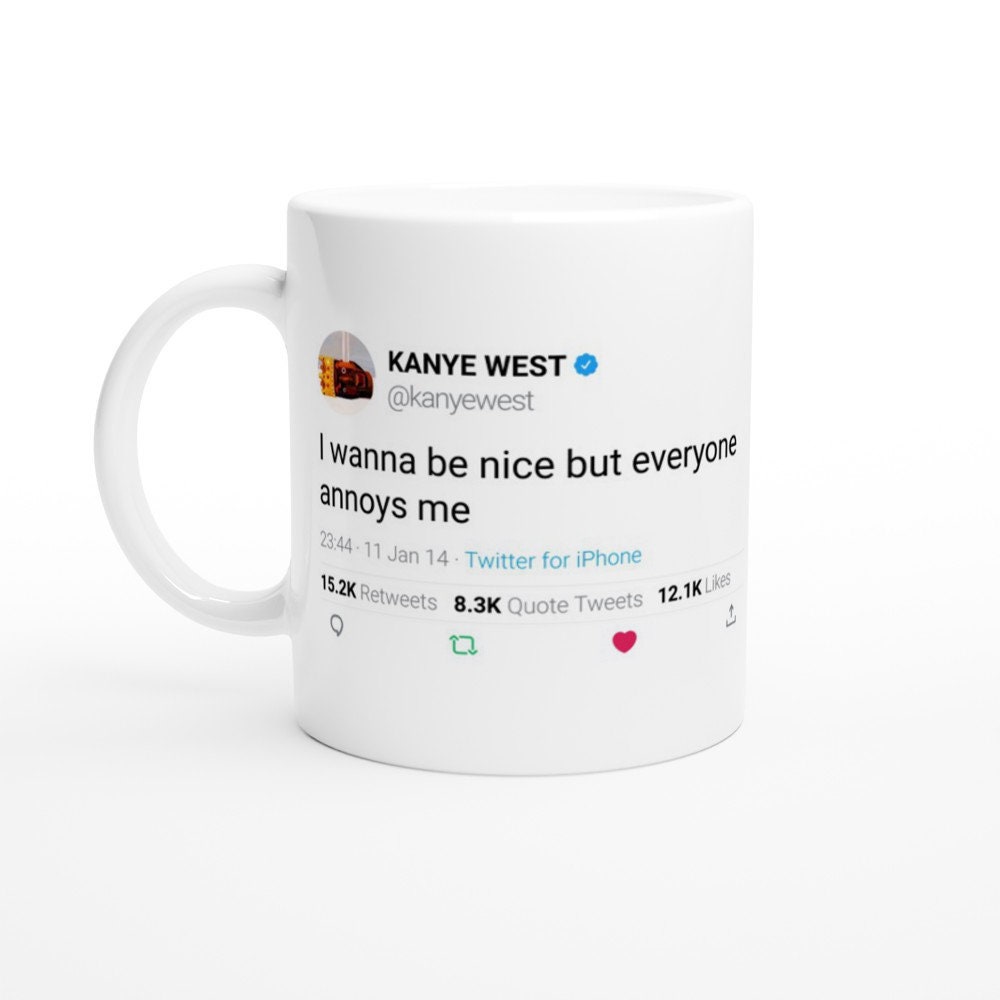 Mug Kanye West Quote I Wanna Be Nice But Everyone Annoys Me On Twitter