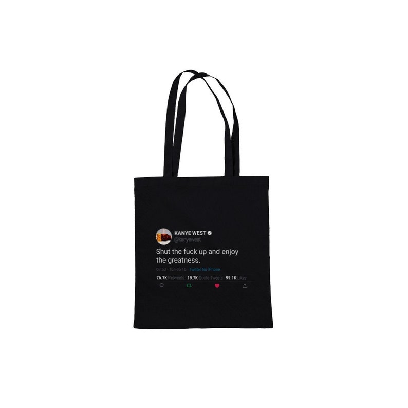 May include: Black tote bag with a white graphic of a tweet from Kanye West that reads "Shut the fuck up and enjoy the greatness." The tweet has 26.7K retweets, 19.7K quote tweets, and 93.1K likes.