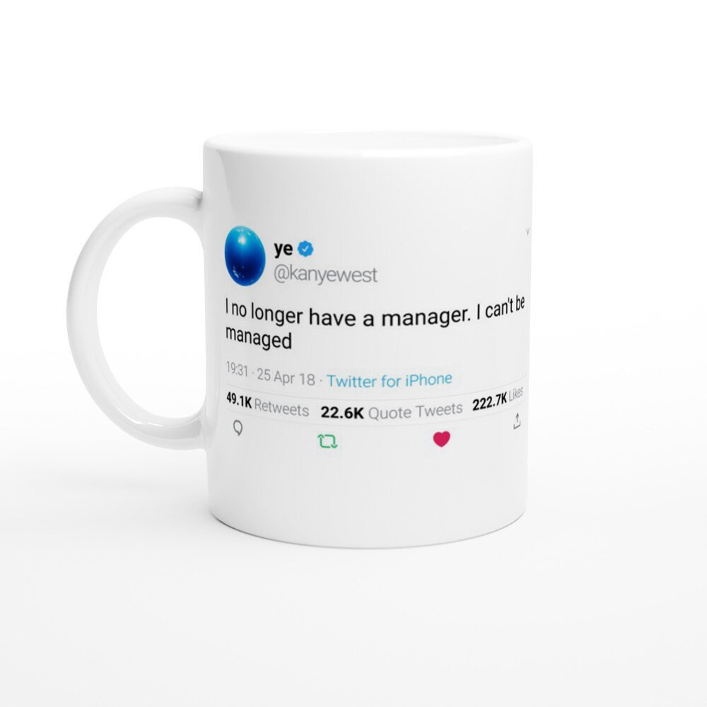 Mug Kanye West Quote I No Longer Have A Manager. Can't Be Managed On Twitter