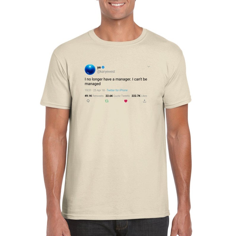 May include: A beige t-shirt with a blue and white Twitter post printed on the front. The post reads "ye @kanyewest I no longer have a manager. I can't be managed 19:31 - 25 Apr 18 Twitter for iPhone 49.1K Retweets 22.6K Quote Tweets 222.7K Likes"