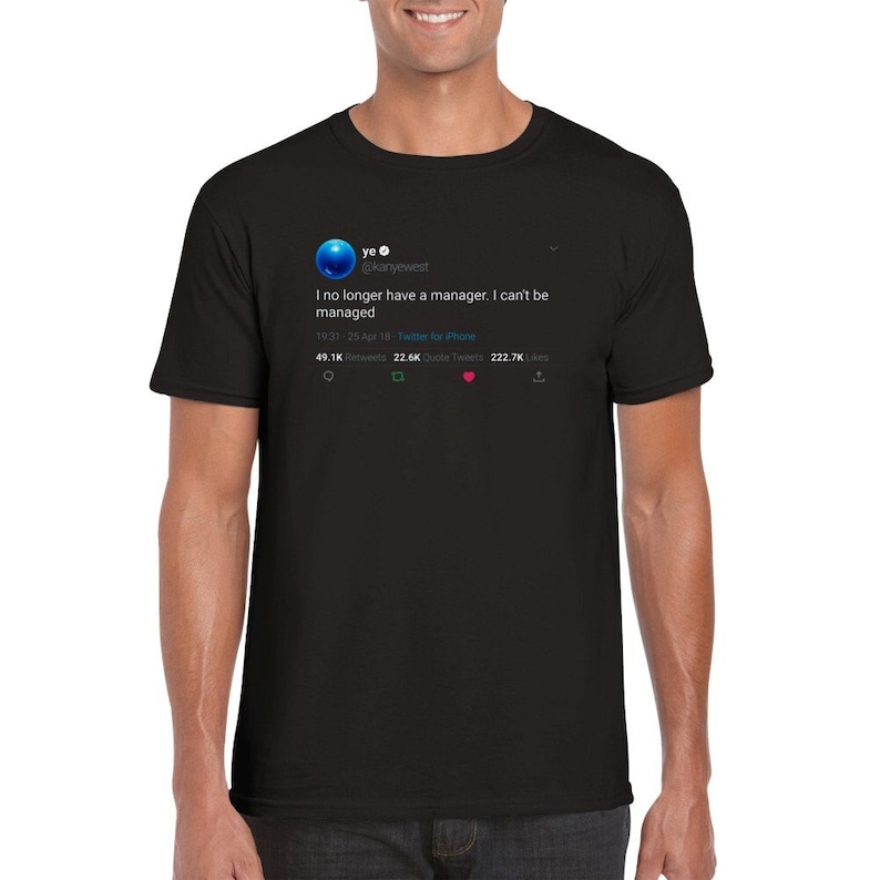 May include: Black t-shirt featuring a white print of a tweet from Kanye West's Twitter account. The tweet reads: "I no longer have a manager. I can't be managed." The tweet has 49.1K retweets, 22.6K quote tweets, and 222.7K likes.