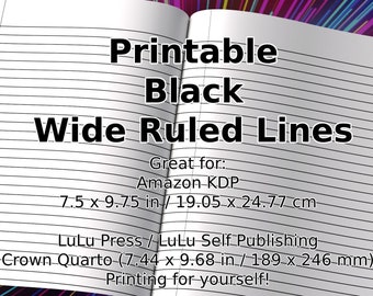May include: Open notebook with black wide ruled lines. The text reads "Printable Black Wide Ruled Lines." Dimensions are 7.5 x 9.75 inches and 19.05 x 24.77 cm. Great for Amazon KDP and Lulu Press/Lulu Self Publishing.