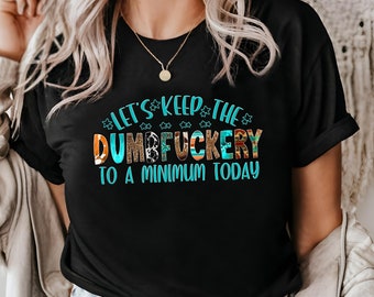 Let's Keep The Dumbfuckery To a Minimum Today Shirt, Funny sarcastic Shirt, Funny Coworker Gift Shirt, Quotes Sayings Shirt