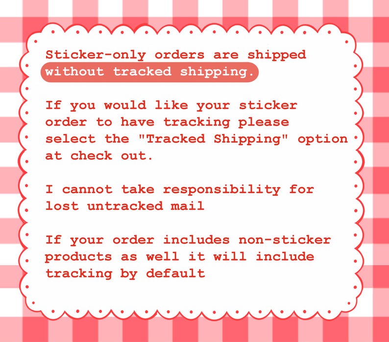 Puede incluir: Un letrero rectangular blanco con borde festoneado y fondo de cuadros rojos y blancos. El texto dice: Sticker-only orders are shipped without tracked shipping. If you would like your sticker order to have tracking please select the Tracked Shipping option at check out. I cannot take responsibility for lost untracked mail. If your order includes non-sticker products as well it will include tracking by default.