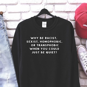 Activist Sweatshirt, Why Be Racist Sexist Homophobic Transphobic When You Could Just Be Quiet Shirt, Racism Shirt, Homophobic Shirt, Slogan
