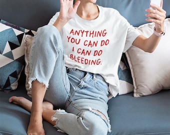 Anything you can do I can do bleeding Tee, Feminist tshirt, Feminist Shirt, Women's gift, Feminist Tee, Tops and Tees, Feminist Slogan Shirt