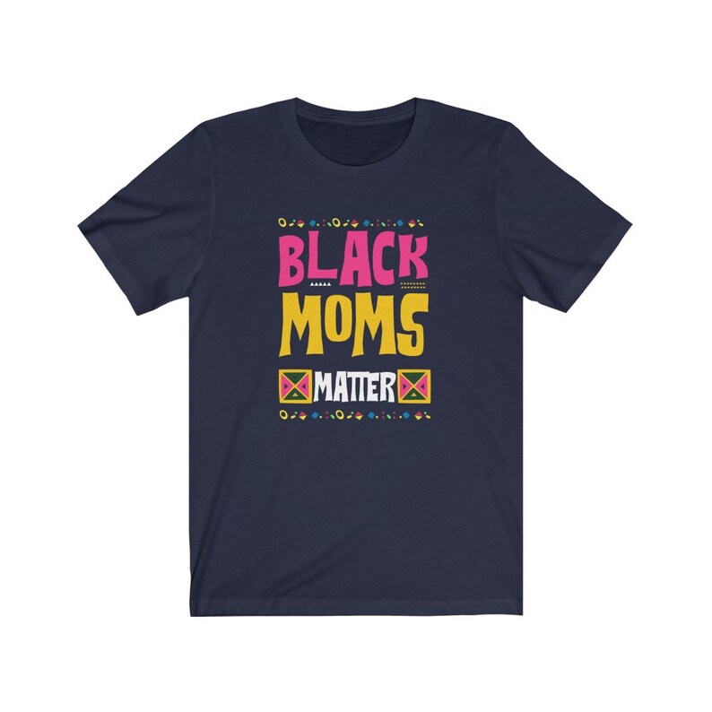 May include: Navy blue t-shirt with the text "Black Moms Matter" in pink, yellow, and green. The text is surrounded by a colorful geometric pattern.