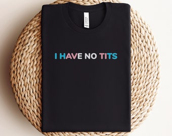 I Have No Tits Trans Shirt - Transgender Shirt, Trans Men Shirt, Trans Women Shirt, FTM Shirt MTF Shirt Trans Pride Shirt Trans Rights Shirt