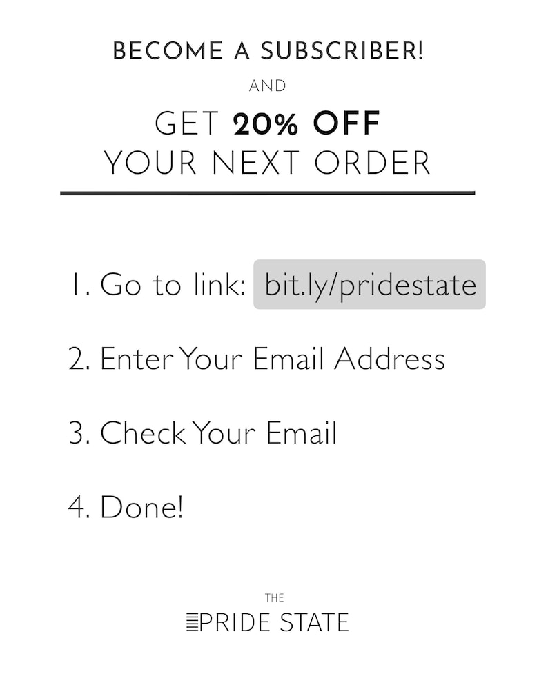 May include: Become a subscriber and get 20% off your next order. Instructions to subscribe: 1. Go to link: bit.ly/pridestate 2. Enter your email address 3. Check your email 4. Done! The Pride State.