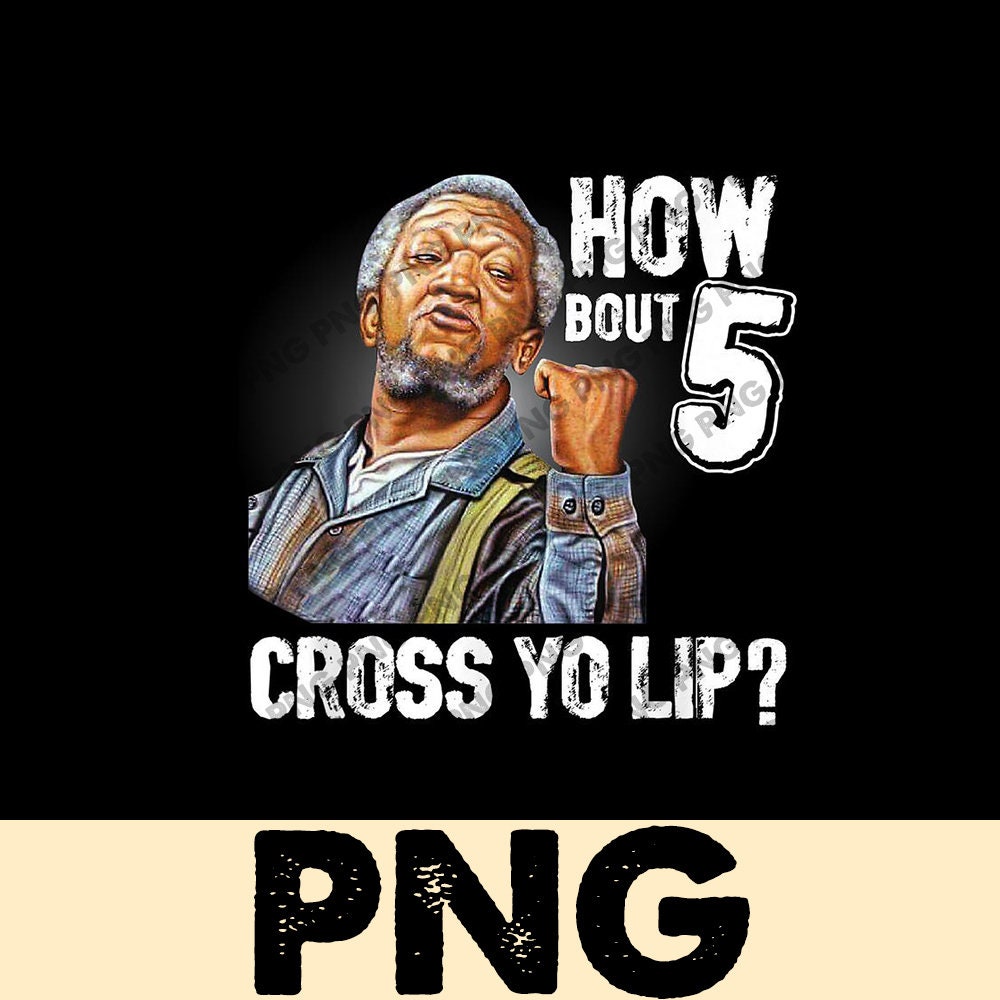 How bout 5 cross yo lip Fred sanford Sanford and Son PNG Etsy