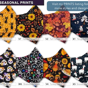 May include: A set of 8 different fabric face masks with various seasonal prints. The prints include black cats on a yellow background, sunflowers on a black background, fall foliage on a burgundy background, penguins on a blue background, sugar skulls on a black background, skeletons on a black background, turkeys on a black background, and llamas on a blue background. The text "F/W SEASONAL PRINTS" is at the top of the image. The text "Visit my PRINTS listing for 2x more styles and designs!" is at the top right of the image. The text "W2 - Witch's Shadow", "V7 - Harvest Time", "V2 - Fall Foliage", "X1 - Penguin Slopes", "W5 - D&iacute;a de Muertos", "W6 - Shakedown Street", "V4 - Turkey Day", and "X5 - Snowscape Llamas" is below each mask.