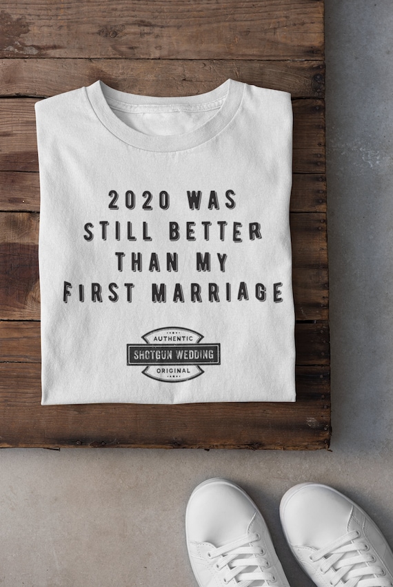 2020 was still better than my first marriage! T-Shirt Funny Wedding T-Shirt - Funny bride T-Shirt Gift , Shotgun Wedding