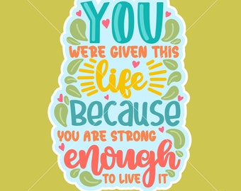 You Were Given This Life Because Your Were Strong Enough to Live It SVG PNG 600dpi for Sublimations, Stickers, Transfers and More!