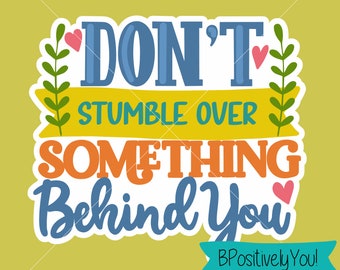Don't Stumble Over Something Behind You SVG PNG 600 dpi Digital Download for Sublimation, Transfers, Screen Prints, Stickers and More!