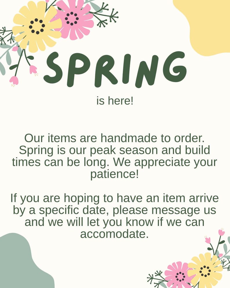 May include: A cream-colored graphic with the word "SPRING" in dark green, accompanied by the phrase "is here!". The image is decorated with yellow and pink floral elements. Additional text provides information about handmade items and potential build times.