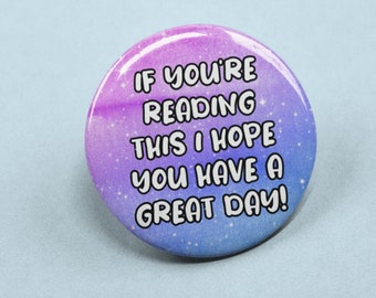 If You're Reading This I Hope You Have A Great Day - Badge Pin | Positive Gifts