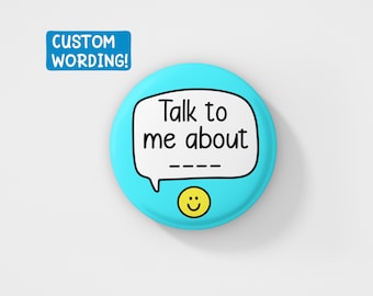 Talk To Me About _ CUSTOM | 38MM Personalised Pin, Custom Wording, Unique Gifts, Small Gift