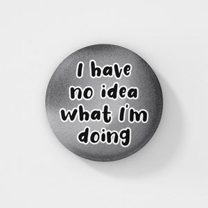 I Have No Idea What I&#39;m Doing - Pin Badge | Funny Pins, Quotes, Friend Gifts