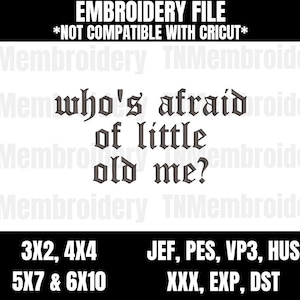 May include: Embroidery file design for a black and white design that says "who's afraid of little old me?"  The design is available in 3x2, 4x4, 5x7, and 6x10 sizes.  The file formats are JEF, PES, VP3, HUS, XXX, EXP, and DST.