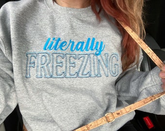Literally Freezing Embroidered Crewneck - Custom Embroidery - Christmas, Winter - Always Cold