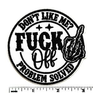 May include: A round, white patch with black embroidered text and a black middle finger graphic. The text reads "DON'T LIKE ME? FUCK OFF PROBLEM SOLVED". The patch is approximately 3 inches in diameter.