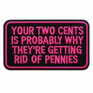 May include: A rectangular embroidered patch with a black background and a bright pink border. The patch features the text in bright pink capital letters: YOUR TWO CENTS IS PROBABLY WHY THEY'RE GETTING RID OF PENNIES, arranged in five lines.
