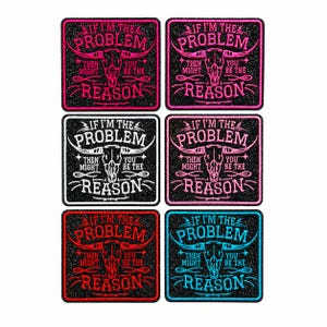 May include: Six square embroidered patches on a black glitter background. Each patch features a steer skull graphic and the text IF I'M THE PROBLEM THEN YOU MIGHT BE THE REASON. The embroidery colors are pink, white, light pink, red, and light blue.