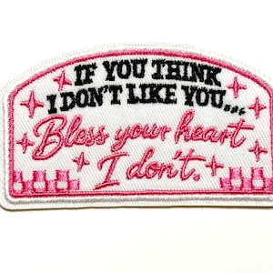 May include: A white embroidered patch with a pink border and text. The text reads "IF YOU THINK I DON'T LIKE YOU... Bless your heart I don't." The patch is approximately 2 inches long.