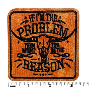 May include: A square, orange, textured patch with black embroidered text that reads IF I'M THE PROBLEM THEN YOU MIGHT BE THE REASON, featuring a central bull skull graphic. A white ruler at the bottom shows the patch is approximately 3.5 inches wide.