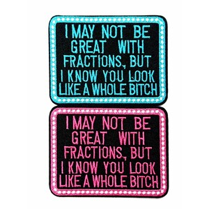 May include: Two rectangular embroidered patches with black backgrounds and white text. The top patch has a light blue border and text, while the bottom patch has a pink border and text. Both patches read: "I MAY NOT BE GREAT WITH FRACTIONS, BUT I KNOW YOU LOOK LIKE A WHOLE BITCH."