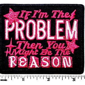 May include: Black embroidered patch with the text "If I'm the PROBLEM Then You Might Be The REASON" in pink and white. The patch has a rectangular shape with rounded corners and star accents.