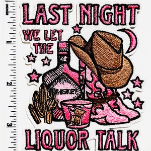 May include: Embroidered patch with the text "LAST NIGHT WE LET THE LIQUOR TALK". The patch features a cowboy hat, pink cowboy boots, a whiskey bottle, a cocktail glass, a cactus, and stars. The text and design are outlined in pink.