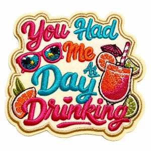 May include: An embroidered patch on a cream background featuring the text You Had Me At Day Drinking in pink, orange, and teal. The design includes pink sunglasses, a cocktail glass with a pink umbrella and straw, and citrus fruit slices.