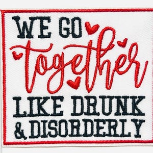 May include: Embroidered patch with a white background and a red border. The patch features the text "WE GO TOGETHER LIKE DRUNK & DISORDERLY" in black and red thread. Red hearts accent the word "Together".