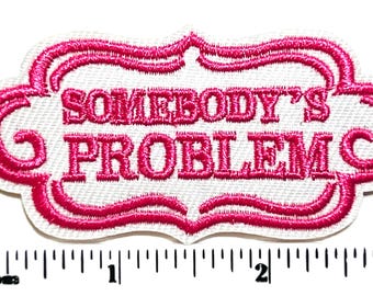 Somebody’s Problem - Embroidered Iron on patch