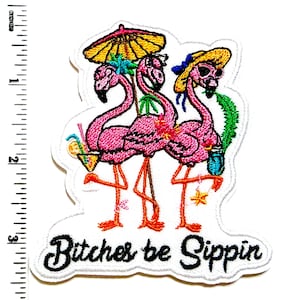 May include: Embroidered patch featuring three pink flamingos with cocktail drinks and accessories. The flamingos are wearing hats and holding drinks. The text "Bitches be Sippin" is at the bottom. The patch is approximately 3 inches in height.