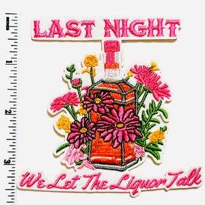 May include: Embroidered patch featuring a liquor bottle surrounded by pink and yellow flowers. The patch includes the text "LAST NIGHT" above the bottle and "We Let The Liquor Talk" below.