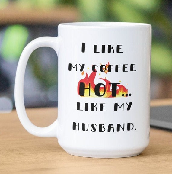 I like my coffee hot... like my husband 15oz ceramic coffee mug