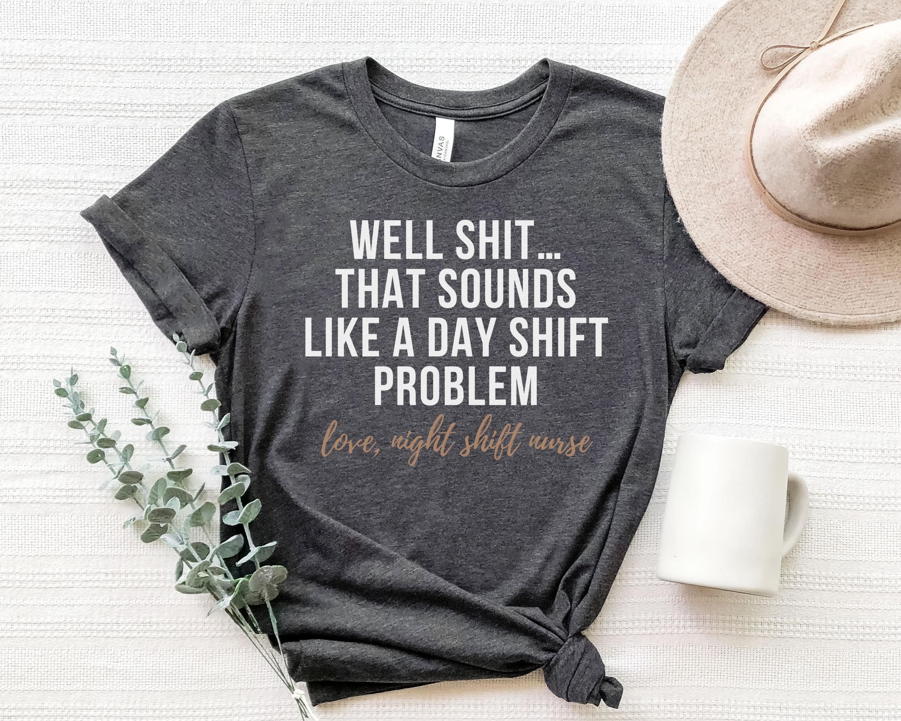 Well Shit That Sounds Like A Day Shift Problem Shirt Nurse -  Portugal