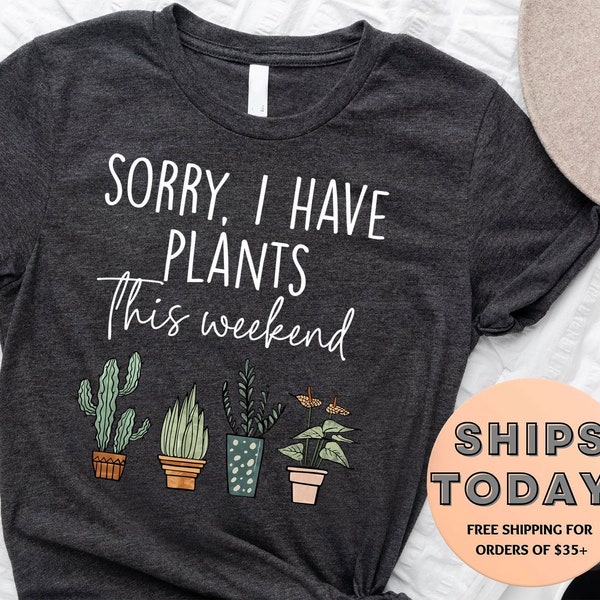 Plant Shirt, Sorry I Have Plants This Weekend Shirt, Plant Gift, Plant Lover, Plant Lover Gift, Plant Mom, Plant Mom Gift, Gift For Planter