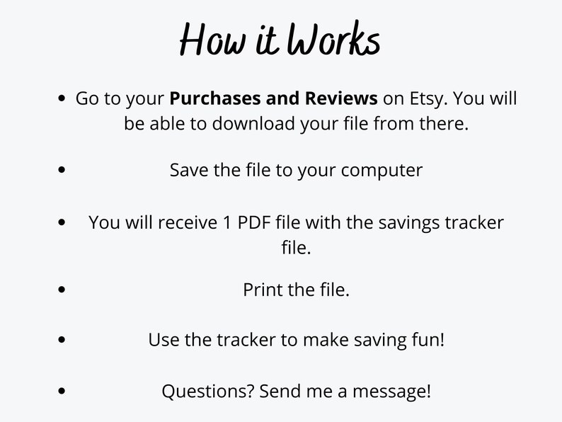 Pu&ograve; includere: Un elenco di istruzioni su come scaricare, salvare, stampare e utilizzare un file di tracciamento dei risparmi. Il testo recita "Come funziona" e include i seguenti passaggi: Vai ai tuoi acquisti e recensioni su Etsy. Potrai scaricare il tuo file da l&igrave;. Salva il file sul tuo computer. Riceverai 1 file PDF con il file di tracciamento dei risparmi. Stampa il file. Usa il tracker per rendere il risparmio divertente! Domande? Mandami un messaggio!